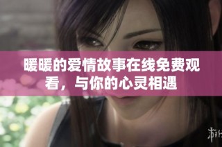 暖暖的爱情故事在线免费观看，与你的心灵相遇
