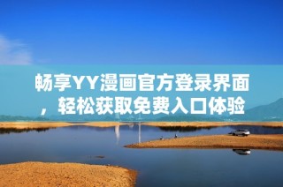 畅享YY漫画官方登录界面，轻松获取免费入口体验