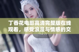 丁香花电影高清完整版在线观看，感受浪漫与情感的交织