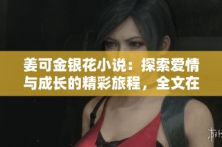 姜可金银花小说：探索爱情与成长的精彩旅程，全文在线免费阅读