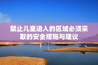 禁止儿童进入的区域必须采取的安全措施与建议