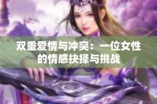 双重爱情与冲突：一位女性的情感抉择与挑战