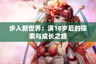 步入新世界：满18岁后的探索与成长之旅