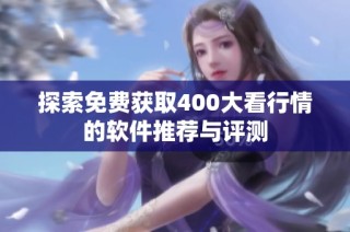 探索免费获取400大看行情的软件推荐与评测