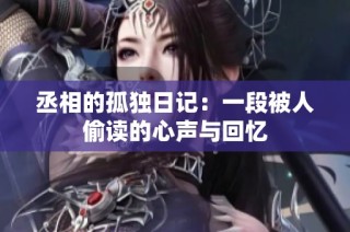 丞相的孤独日记：一段被人偷读的心声与回忆