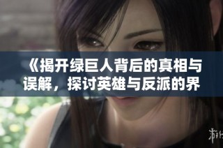 《揭开绿巨人背后的真相与误解，探讨英雄与反派的界限》