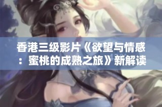 香港三级影片《欲望与情感：蜜桃的成熟之旅》新解读与探讨