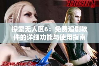 探索无人区6：免费追剧软件的详细功能与使用指南