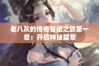 老八灰的传奇冒险之旅第一章：开启神秘篇章
