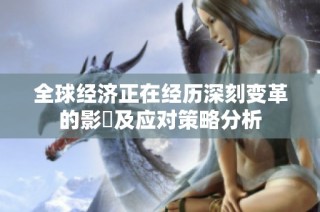 全球经济正在经历深刻变革的影響及应对策略分析