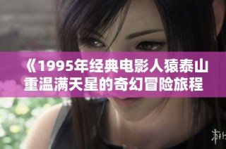 《1995年经典电影人猿泰山重温满天星的奇幻冒险旅程》