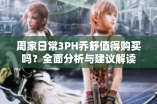 周家日常3PH乔舒值得购买吗？全面分析与建议解读