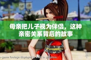 母亲把儿子视为伴侣，这种亲密关系背后的故事