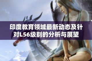 印度教育领域最新动态及针对L56级别的分析与展望