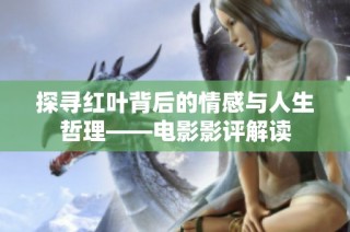 探寻红叶背后的情感与人生哲理——电影影评解读