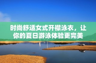 时尚舒适女式开襟泳衣，让你的夏日游泳体验更完美