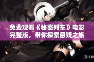 免费观看《秘密列车》电影完整版，带你探索悬疑之旅