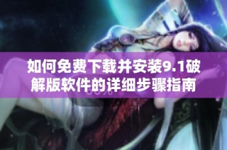 如何免费下载并安装9.1破解版软件的详细步骤指南