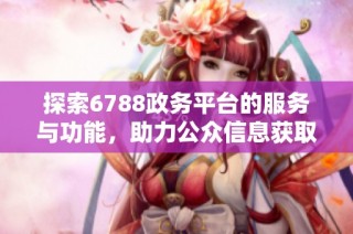 探索6788政务平台的服务与功能，助力公众信息获取与交流