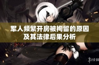 军人频繁开房被拘留的原因及其法律后果分析