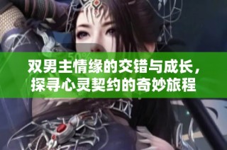 双男主情缘的交错与成长，探寻心灵契约的奇妙旅程