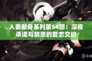 人妻献身系列第54部：深夜承诺与禁忌的爱恋交织