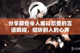分享那些令人难以忍受的言语瞬间，倾听别人的心声