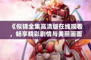 《似锦全集高清版在线观看，畅享精彩剧情与美丽画面》