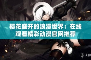 樱花盛开的浪漫世界：在线观看精彩动漫官网推荐