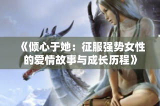 《倾心于她：征服强势女性的爱情故事与成长历程》
