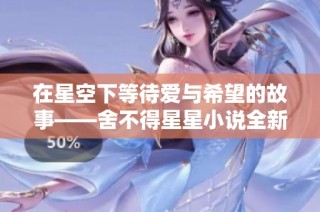 在星空下等待爱与希望的故事——舍不得星星小说全新解读