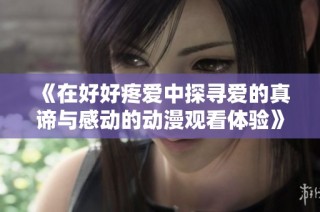 《在好好疼爱中探寻爱的真谛与感动的动漫观看体验》