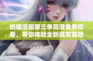 奶嘴漫画第三季高清免费观看，带你体验全新搞笑冒险世界