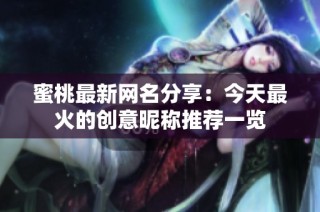蜜桃最新网名分享：今天最火的创意昵称推荐一览