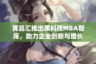 黄品汇推出黑科技MBA智库，助力企业创新与增长