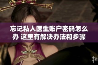 忘记私人医生账户密码怎么办 这里有解决办法和步骤
