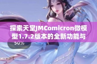 探索天堂JMComicron微模型1.7.2版本的全新功能与体验