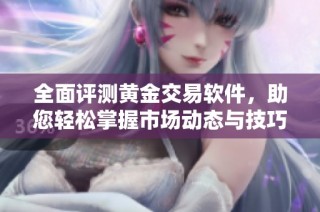全面评测黄金交易软件，助您轻松掌握市场动态与技巧
