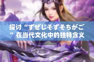 探讨“ずぜじそずそちがご”在当代文化中的独特含义与应用