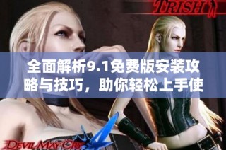 全面解析9.1免费版安装攻略与技巧，助你轻松上手使用