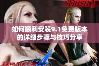 如何顺利安装9.1免费版本的详细步骤与技巧分享