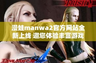 漫蛙manwa2官方网站全新上线 邀您体验丰富游戏世界