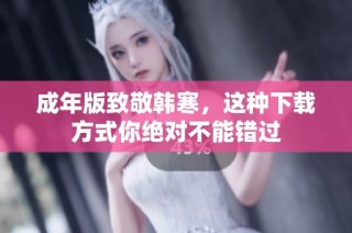成年版致敬韩寒，这种下载方式你绝对不能错过