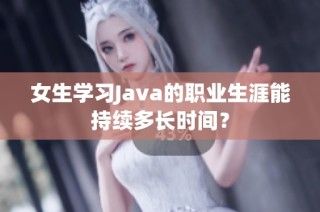 女生学习Java的职业生涯能持续多长时间？