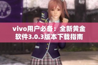 vivo用户必备：全新黄金软件3.0.3版本下载指南