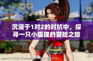 沉浸于1对2的对抗中，探寻一只小狐狸的冒险之旅