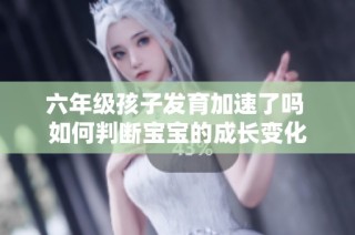 六年级孩子发育加速了吗 如何判断宝宝的成长变化