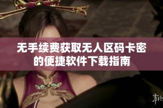无手续费获取无人区码卡密的便捷软件下载指南
