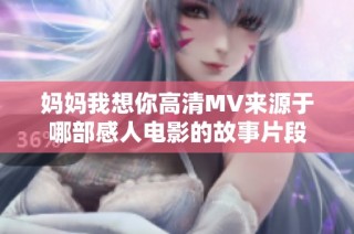 妈妈我想你高清MV来源于哪部感人电影的故事片段