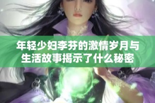 年轻少妇李芬的激情岁月与生活故事揭示了什么秘密